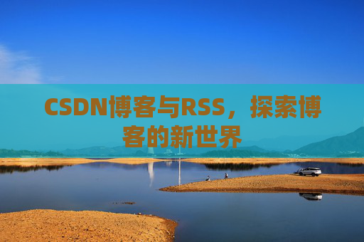 CSDN博客与RSS，探索博客的新世界