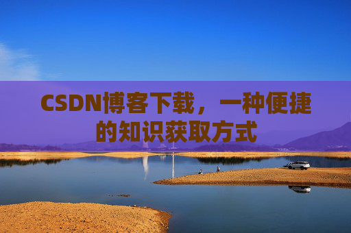 CSDN博客下载，一种便捷的知识获取方式